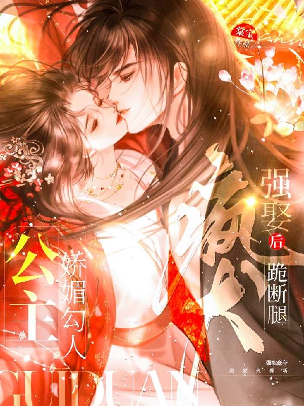 公主娇媚勾人，疯犬强娶后跪断腿
